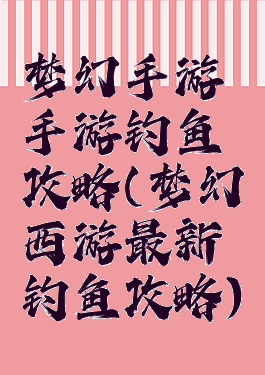 梦幻手游手游钓鱼攻略(梦幻西游最新钓鱼攻略)