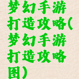 梦幻手游打造攻略(梦幻手游打造攻略图)
