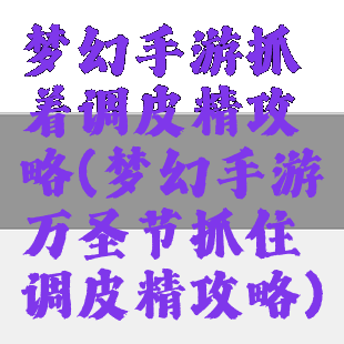 梦幻手游抓着调皮精攻略(梦幻手游万圣节抓住调皮精攻略)
