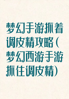 梦幻手游抓着调皮精攻略(梦幻西游手游抓住调皮精)