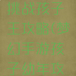 梦幻手游挑战孩子王攻略(梦幻手游孩子幼年攻略)
