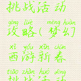 梦幻手游挑战活动攻略(梦幻西游新春挑战活动攻略)