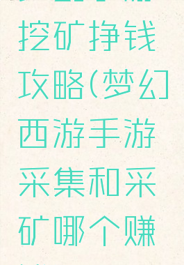梦幻手游挖矿挣钱攻略(梦幻西游手游采集和采矿哪个赚钱)