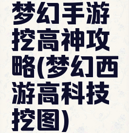 梦幻手游挖高神攻略(梦幻西游高科技挖图)