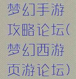 梦幻手游攻略论坛(梦幻西游页游论坛)
