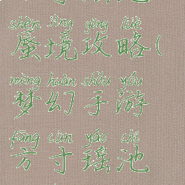 梦幻手游方寸瑶池蜃境攻略(梦幻手游方寸瑶池蜃境攻略大全)