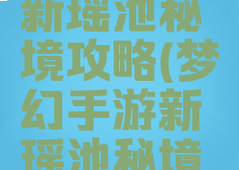 梦幻手游新瑶池秘境攻略(梦幻手游新瑶池秘境攻略视频)
