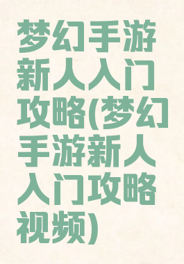 梦幻手游新人入门攻略(梦幻手游新人入门攻略视频)