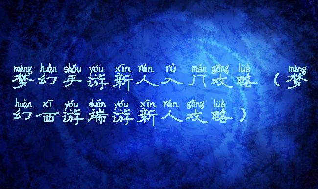 梦幻手游新人入门攻略(梦幻西游端游新人攻略)