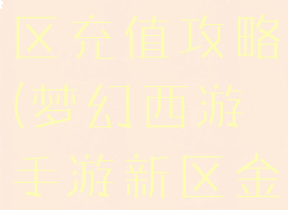 梦幻手游新区充值攻略(梦幻西游手游新区金币)