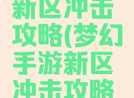 梦幻手游新区冲击攻略(梦幻手游新区冲击攻略大全)