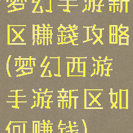 梦幻手游新区賺錢攻略(梦幻西游手游新区如何赚钱)