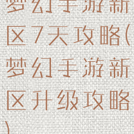 梦幻手游新区7天攻略(梦幻手游新区升级攻略)