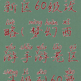 梦幻手游新区60级攻略(梦幻西游手游老区升级到60要多久)