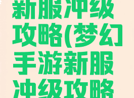 梦幻手游新服冲级攻略(梦幻手游新服冲级攻略图)