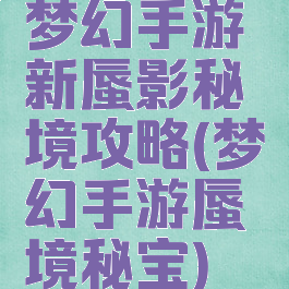 梦幻手游新蜃影秘境攻略(梦幻手游蜃境秘宝)