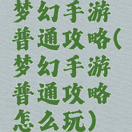 梦幻手游普通攻略(梦幻手游普通攻略怎么玩)