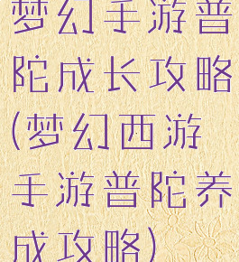 梦幻手游普陀成长攻略(梦幻西游手游普陀养成攻略)