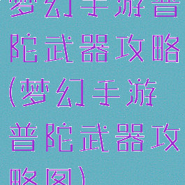 梦幻手游普陀武器攻略(梦幻手游普陀武器攻略图)