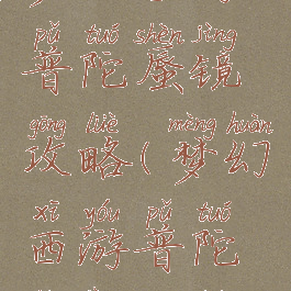 梦幻手游普陀蜃镜攻略(梦幻西游普陀蜃境攻略)