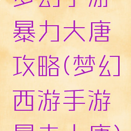 梦幻手游暴力大唐攻略(梦幻西游手游暴击大唐)