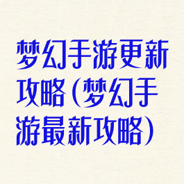 梦幻手游更新攻略(梦幻手游最新攻略)
