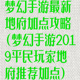 梦幻手游最新地府加点攻略(梦幻手游2019平民玩家地府推荐加点)