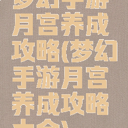 梦幻手游月宫养成攻略(梦幻手游月宫养成攻略大全)