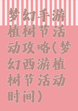 梦幻手游植树节活动攻略(梦幻西游植树节活动时间)
