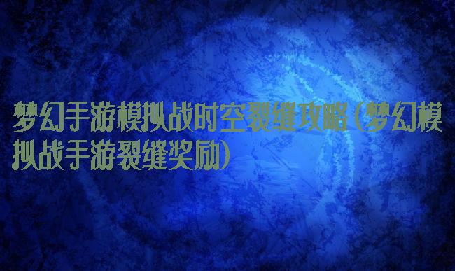 梦幻手游模拟战时空裂缝攻略(梦幻模拟战手游裂缝奖励)