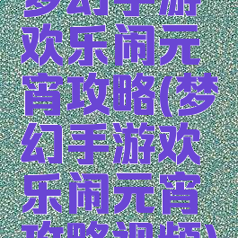 梦幻手游欢乐闹元宵攻略(梦幻手游欢乐闹元宵攻略视频)