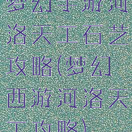 梦幻手游河洛天工石艺攻略(梦幻西游河洛天工攻略)
