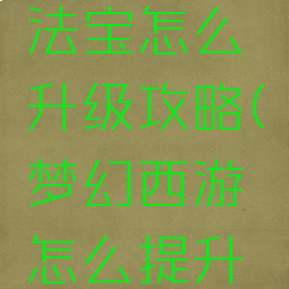 梦幻手游法宝怎么升级攻略(梦幻西游怎么提升法宝等级)