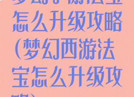 梦幻手游法宝怎么升级攻略(梦幻西游法宝怎么升级攻略)