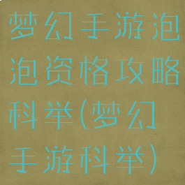 梦幻手游泡泡资格攻略科举(梦幻手游科举)