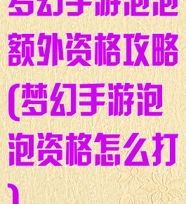梦幻手游泡泡额外资格攻略(梦幻手游泡泡资格怎么打)