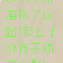 梦幻手游海孩子攻略(梦幻手游孩子幼年攻略)