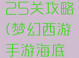 梦幻手游海底秘境25关攻略(梦幻西游手游海底秘境25关怎么过)