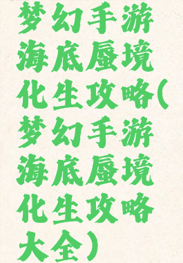 梦幻手游海底蜃境化生攻略(梦幻手游海底蜃境化生攻略大全)