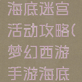 梦幻手游海底迷宫活动攻略(梦幻西游手游海底世界攻略)