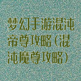 梦幻手游混沌帝尊攻略(混沌魔尊攻略)