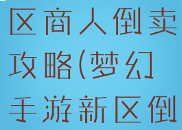 梦幻手游老区商人倒卖攻略(梦幻手游新区倒卖攻略)