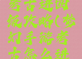 梦幻手游考古进四级攻略(梦幻手游考古怎么进阶五级?)
