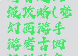 梦幻手游考古进四级攻略(梦幻西游手游考古四级进阶怎么打)