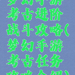 梦幻手游考古进阶战斗攻略(梦幻手游考古任务攻略介绍)