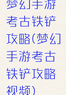 梦幻手游考古铁铲攻略(梦幻手游考古铁铲攻略视频)
