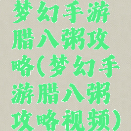 梦幻手游腊八粥攻略(梦幻手游腊八粥攻略视频)