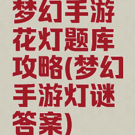 梦幻手游花灯题库攻略(梦幻手游灯谜答案)