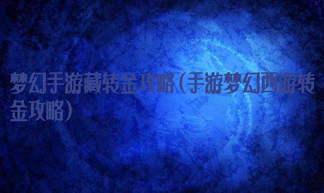 梦幻手游藏转金攻略(手游梦幻西游转金攻略)