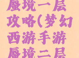 梦幻手游蜃境一层攻略(梦幻西游手游蜃境二层攻略)
